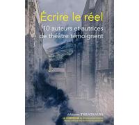 Écrire le réel: 10 auteurs et autrices de théâtre témoignent