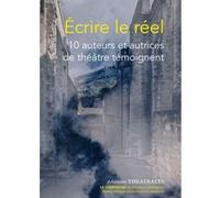 Ecrire Le Réel - 10 Auteurs Et Autrices De Théâtre Témoignent