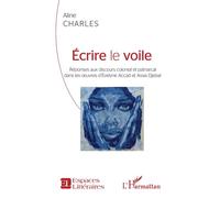 Écrire le voile Réponses aux discours colonial et patriarcal - dans les oeuvres d'Évelyne Accad et Assia Djebar - Aline Charles - L'harmattan - broché - Essai