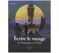 Ecrire Le Voyage - De Montaigne À Le Clézio