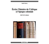 Ecrire l'histoire de l'Afrique à l'époque coloniale (XIXe-XXe siècles) XIXème-XXème siècles - Sophie Dulucq - Karthala - broché - Etude
