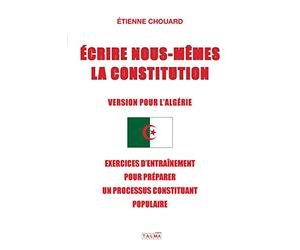 Ecrire Nous-Mêmes La Constitution (Version Pour l'Algerie): Exercices d'Entraînement Pour Préparer Un Processus Constituant Populaire
