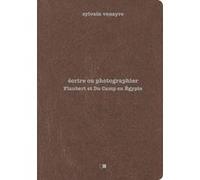Ecrire ou photographier - Flaubert et Du Camp en Egypte