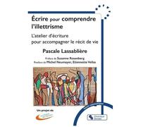 Ecrire Pour Comprendre L'illettrisme - L'atelier D'écriture Pour Accompagner Le Récit De Vie