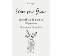 Écrire pour Guérir | Journal Guidé pour la Dépression: 12 Semaines de Thérapie Écrite