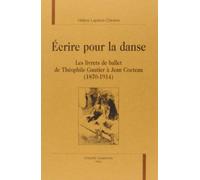 Ecrire Pour La Danse - Les Livrets De Ballet De Théophile Gautier À Jean Coctaeu (1870-1914)