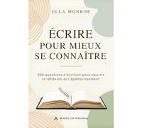 Écrire pour mieux se connaître: 600 questions d’écriture pour nourrir la réflexion et l’épanouissement