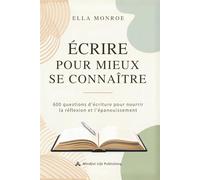 Écrire pour mieux se connaître: 600 questions d’écriture pour nourrir la réflexion et l’épanouissement