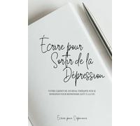 Écrire pour Sortir de la Dépression: Votre carnet de journal thérapie sur 12 semaines pour reprendre goût à la vie