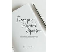 Écrire pour Sortir de la Dépression: Votre carnet de journal thérapie sur 12 semaines pour reprendre goût à la vie