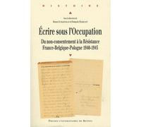Ecrire Sous L'occupation - Du Non-Consentement À La Résistance, France-Belgique-Pologne 1940-1945