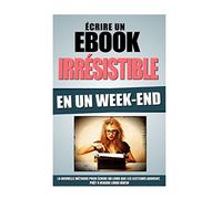 Ecrire Un Ebook Irrésistible En Un Week-End: La Nouvelle Méthode Pour Ecrire Un Livre Que Les Lecteurs Adorent, Prêt A Vendre Lundi Matin