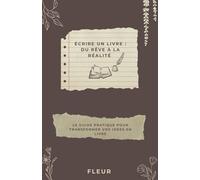 Écrire un livre : Du rêve à la réalité: Le guide pratique pour transformer vos idées en livre