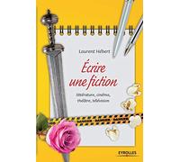 Ecrire une fiction: Littérature, cinéma, théâtre, télévision.