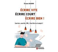 Ecrire Vite, Écrire Court, Écrire Bien ! - Courriers, Courriels, Sms - Pour Être Lu Et Compris !