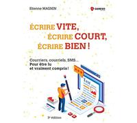 Écrire vite, écrire court, écrire bien !: Courriers, courriels, SMS... Pour être lu et vraiment compris !