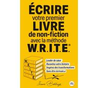 ECRIRE Votre premier LIVRE de non-fiction avec la méthode W.R.I.T.E.®: Leader de cœur, Racontez votre histoire, Inspirez des transformations, Sans être écrivain.e.