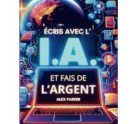 Écris avec l'IA et fais de l'argent: Tout ce dont vous avez besoin pour commencer à faire de l'argent en ligne avec l'intelligence artificielle comme Chatgpt et plus encore !