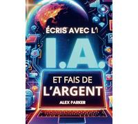 Écris avec l'IA et fais de l'argent: Tout ce dont vous avez besoin pour commencer à faire de l'argent en ligne avec l'intelligence artificielle comme Chatgpt et plus encore !