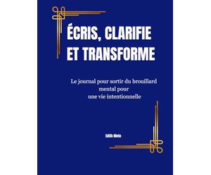 ÉCRIS, CLARIFIE ET TRANSFORME: . Un journal guidé pour pratiquer la gratitude, clarifier ses pensées et avancer avec intention