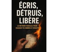 Écris, Détruis, Libère : La méthode radicale pour chasser tes ombres et renaître: Un rituel simple et puissant au quotidien, pour vaincre le mal-être, ... ta douleur en force et retrouver le sourire