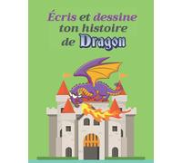 Écris et dessine ton histoire de dragon: Crée ton histoire sur le thème des dragons et développe ta créativité en écrivant ton livre !