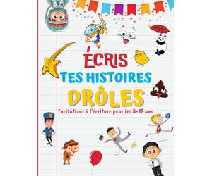 Ecris tes Histoires drôles: 101 Incitations à l'écriture pour les enfants de 8 à 12 ans