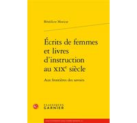 Écrits de femmes et livres d'instruction au XIXe siècle Aux frontières des savoirs - Bénédicte Monicat - Classiques Garnier - broché - Etude