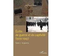Ecrits De Guerre Et De Captivité (1939-1945) - Tome 1, La Guerre