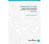 Écrits/Writings, Volume I : Composer le son: Repères d'une exploration du monde sonore numérique
