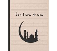 Écriture Arabe: Cahier Pour La Pratique De La Caligraphie Arabe Dirigé Aux Étudiants Débutants Ou Avancés