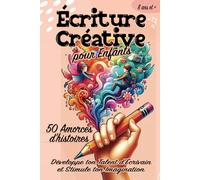 Écriture Créative pour Enfant: 50 Amorces d'Histoires Développe ton Talent d'Écrivain et Stimule ton Imagination - 8 ans et plus