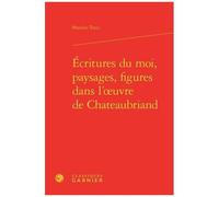 Ecritures Du Moi, Paysages, Figures Dans L'oeuvre De Chateaubriand