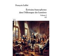 Ecrivains Francophones Dans L'allemagne Des Lumières - Volume 1, A-J