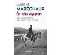 Écrivains voyageurs: Ces vagabonds qui disent le monde