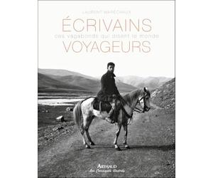 Écrivains voyageurs: Ces vagabonds qui disent le monde