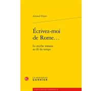 Écrivez-moi de Rome... Le mythe romain au fil du temps - Arnaud Tripet - Classiques Garnier - broché - Essai