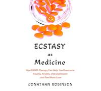 Ecstasy as Medicine: How MDMA therapy Can Help You Overcome Trauma, Anxiety, and Depression...and Feel More Love