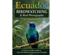 Ecuador Birdwatching for Beginners: The Complete Beginner's Guide to Bird Photography in Ecuador, the Amazon, Andes and Galápagos Islands.