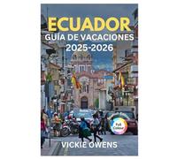 ECUADOR GUÍA DE VACACIONES 2025-2026: Explora Quito, la Amazonía, los Andes, Cuenca, Galápagos y la Costa del Pacífico con itinerarios, presupuestos, frases y consejos para viajeros