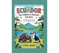 Ecuador: The Complete History for Kids: From the Amazon forests to the Galapagos shores.