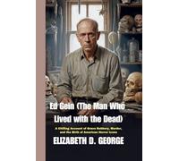 Ed Gein (The Man Who Lived with the Dead): A Chilling Account of Grave Robbery, Murder, and the Birth of American Horror Icons