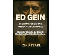 ED GEIN: THE MONSTER BEHIND AMERICA’S NIGHTMARES: The Mother Obsession, the Crimes in Plainfield, and the Birth of Modern Horror