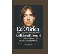 Ed O’Brien: The Quiet Genius Behind Radiohead’s Sound - A Journey Through Music and Meaning