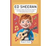 ED SHEERAN: A Little Music Maker, Who Became a Big Star and Made People Dance to His Songs (A Biography Book For Kids)
