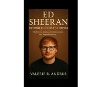 Ed Sheeran: Beyond the Chart-Toppers The Untold Stories of Collaboration and Transformation