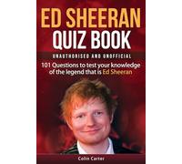 Ed Sheeran Quiz Book - Unauthorised and Unofficial: 101 Questions To Test Your Knowledge Of The Legend That Is Ed Sheeran