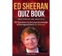 Ed Sheeran Quiz Book - Unauthorised And Unofficial: 101 Questions To Test Your Knowledge Of The Legend That Is Ed Sheeran