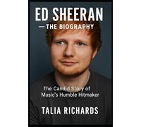 ED SHEERAN - THE BIOGRAPHY: The Candid Story of Music's Humble Hitmaker