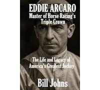 Eddie Arcaro: Master of Horse Racing’s Triple Crown: The Life and Legacy of America’s Greatest Jockey